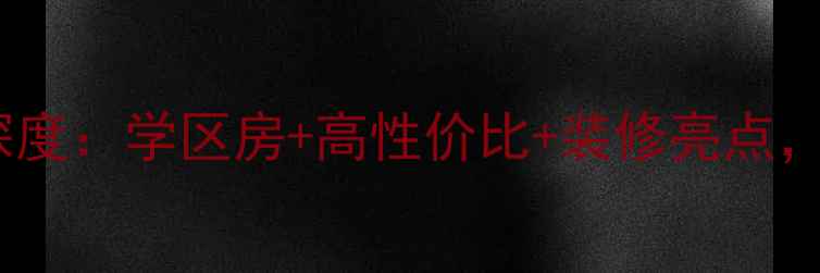 图片 东城国际二手房深度：学区房+高性价比+装修亮点，附最新房价走势1