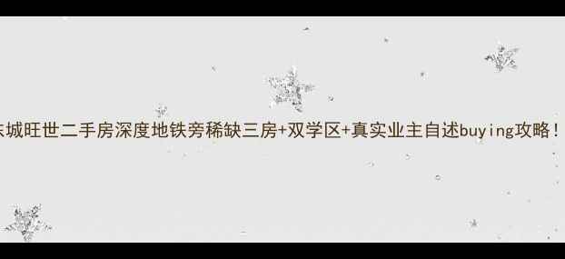 图片 东城旺世二手房深度地铁旁稀缺三房+双学区+真实业主自述buying攻略！1