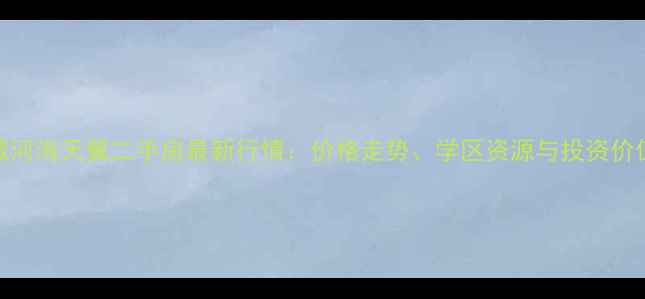 图片 东戴河海天翼二手房最新行情：价格走势、学区资源与投资价值全