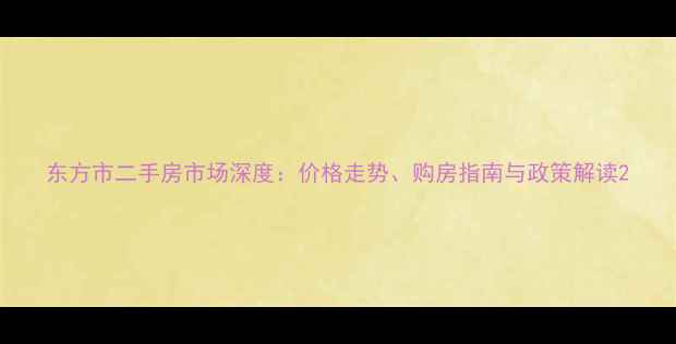 图片 东方市二手房市场深度：价格走势、购房指南与政策解读2