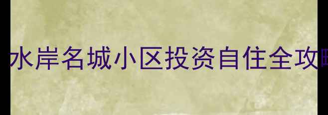 图片 东海县二手房市场深度解读：水岸名城小区投资自住全攻略（最新房价学区交通分析）