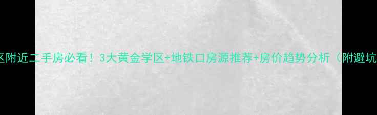 图片 东港小区附近二手房必看！3大黄金学区+地铁口房源推荐+房价趋势分析（附避坑指南）1