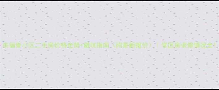 图片 东福泰小区二手房价格走势+避坑指南（附最新报价）｜学区房装修情况全1
