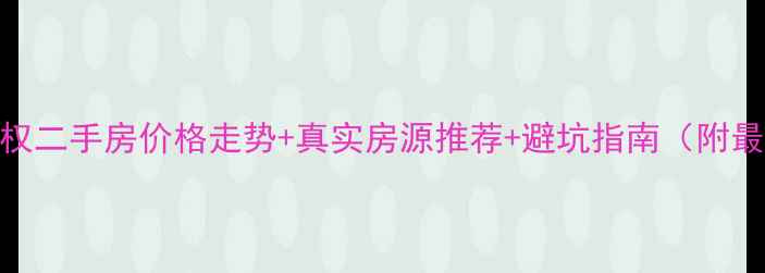 图片 东莞万江小产权二手房价格走势+真实房源推荐+避坑指南（附最新市场分析）