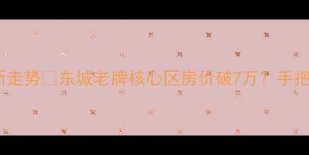 图片 东莞东城二手房房价最新走势🔥东城老牌核心区房价破7万？手把手教你避坑+抄底攻略！