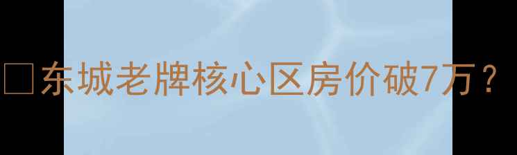 图片 东莞东城二手房房价最新走势🔥东城老牌核心区房价破7万？手把手教你避坑+抄底攻略！2