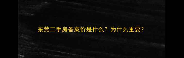 图片 东莞二手房备案价是什么？为什么重要？