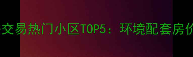 图片 东莞南城二手房交易热门小区TOP5：环境配套房价交通综合实力1