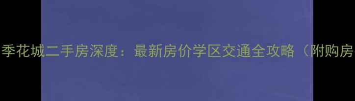 图片 东莞四季花城二手房深度：最新房价学区交通全攻略（附购房指南）
