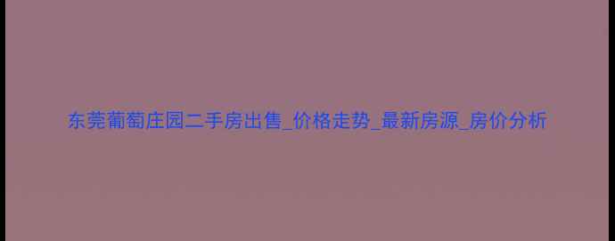 图片 东莞葡萄庄园二手房出售_价格走势_最新房源_房价分析