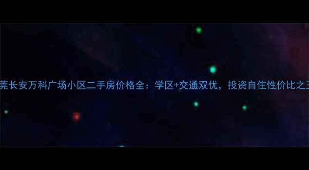 图片 东莞长安万科广场小区二手房价格全：学区+交通双优，投资自住性价比之王1