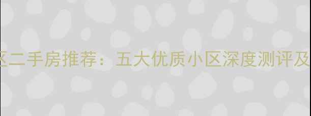 图片 东莞长安区二手房推荐：五大优质小区深度测评及购房指南1