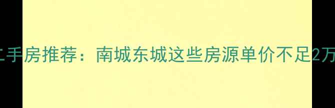 图片 东莞高性价比二手房推荐：南城东城这些房源单价不足2万仍享优质配套1