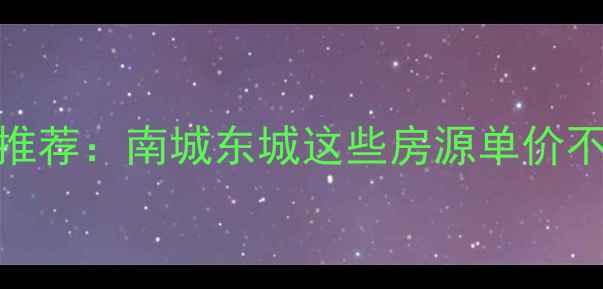 图片 东莞高性价比二手房推荐：南城东城这些房源单价不足2万仍享优质配套2