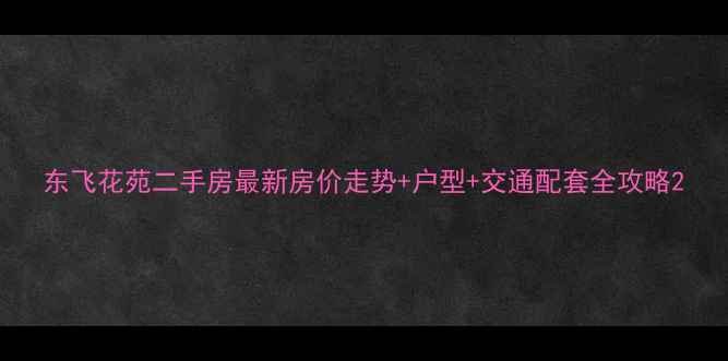 图片 东飞花苑二手房最新房价走势+户型+交通配套全攻略2