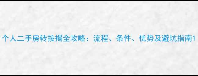 图片 个人二手房转按揭全攻略：流程、条件、优势及避坑指南1