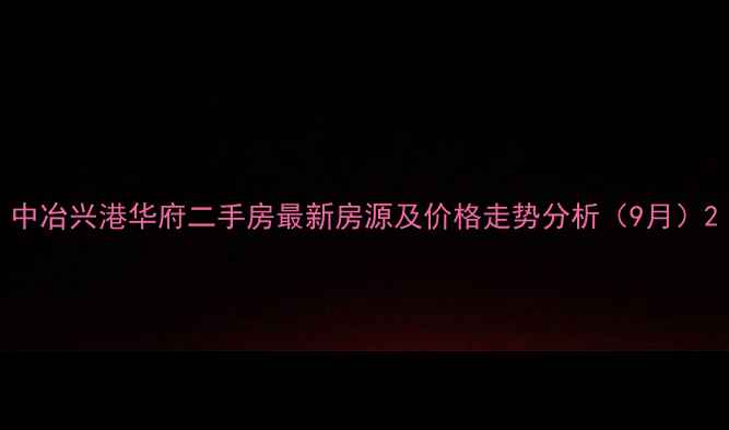 图片 中冶兴港华府二手房最新房源及价格走势分析（9月）2