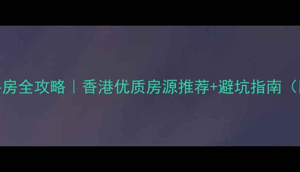 图片 中原地产香港二手房全攻略｜香港优质房源推荐+避坑指南（附真实成交案例）