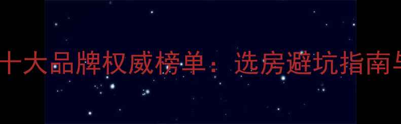 图片 中国二手房交易十大品牌权威榜单：选房避坑指南与市场趋势洞察1