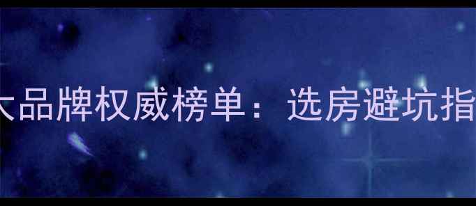 图片 中国二手房交易十大品牌权威榜单：选房避坑指南与市场趋势洞察2