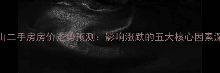 图片 中山二手房房价走势预测：影响涨跌的五大核心因素深度