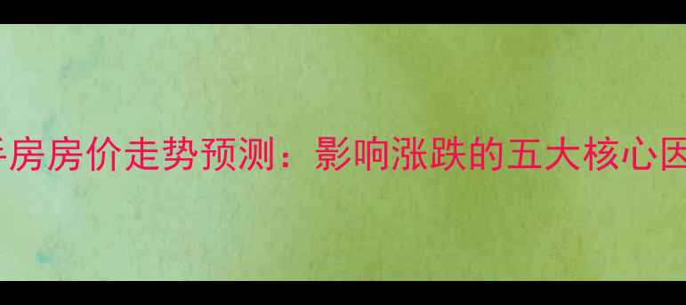 图片 中山二手房房价走势预测：影响涨跌的五大核心因素深度2