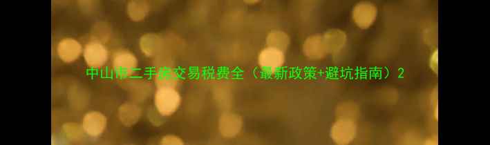 图片 中山市二手房交易税费全（最新政策+避坑指南）2