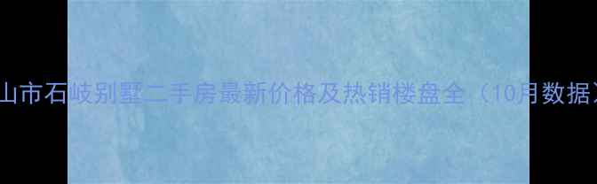 图片 中山市石岐别墅二手房最新价格及热销楼盘全（10月数据）1