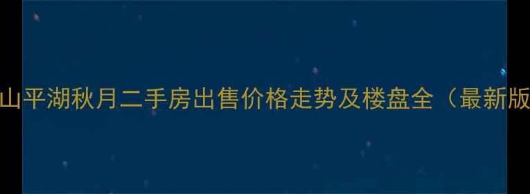 图片 中山平湖秋月二手房出售价格走势及楼盘全（最新版）