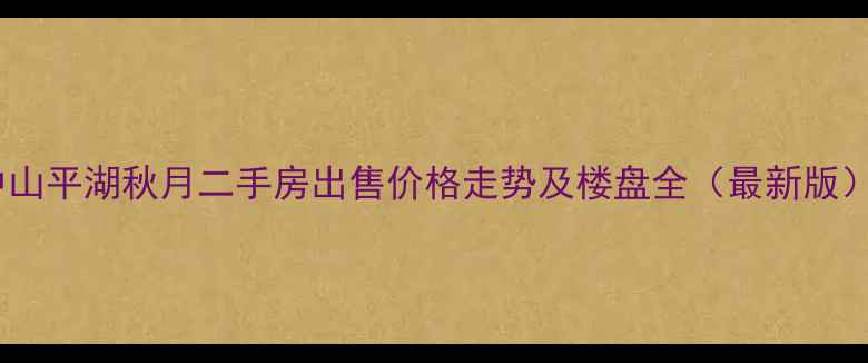 图片 中山平湖秋月二手房出售价格走势及楼盘全（最新版）1