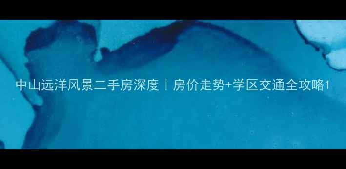 图片 中山远洋风景二手房深度｜房价走势+学区交通全攻略1