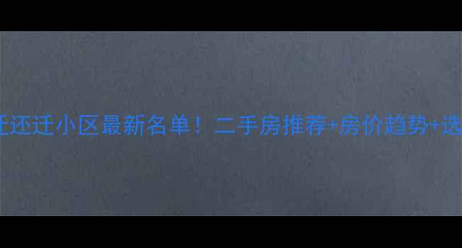 图片 中辛口拆迁还迁小区最新名单！二手房推荐+房价趋势+选房攻略全1