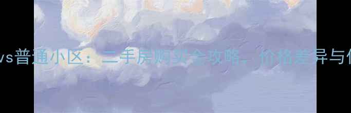 图片 中高档小区vs普通小区：二手房购买全攻略，价格差异与优缺点深度1
