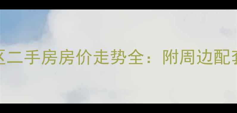 图片 丰盈新园小区二手房房价走势全：附周边配套与购房攻略