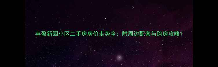 图片 丰盈新园小区二手房房价走势全：附周边配套与购房攻略1