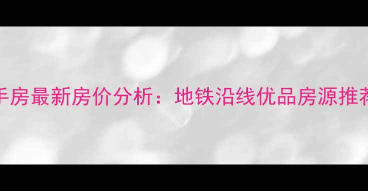 图片 临夏万寿花园二手房最新房价分析：地铁沿线优品房源推荐与购房避坑指南