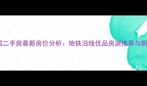 图片 临夏万寿花园二手房最新房价分析：地铁沿线优品房源推荐与购房避坑指南2