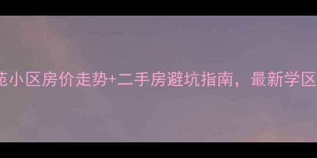 图片 临安广苑小区房价走势+二手房避坑指南，最新学区房攻略1