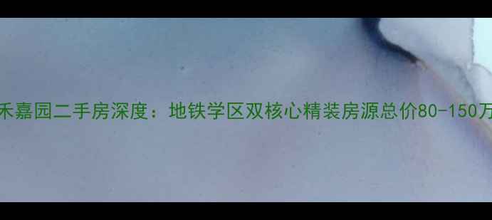 图片 临安金禾嘉园二手房深度：地铁学区双核心精装房源总价80-150万全攻略