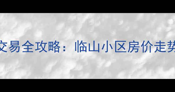 图片 临山二手房交易全攻略：临山小区房价走势与购房指南