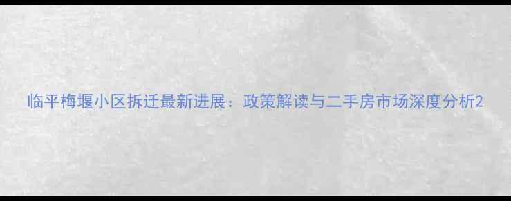 图片 临平梅堰小区拆迁最新进展：政策解读与二手房市场深度分析2