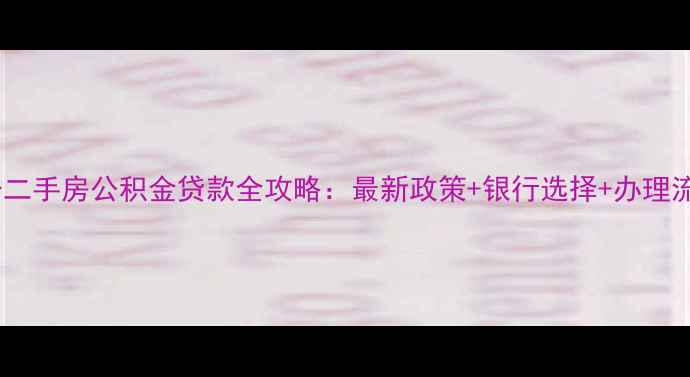 图片 临汾二手房公积金贷款全攻略：最新政策+银行选择+办理流程2