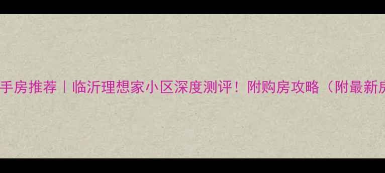 图片 临沂二手房推荐｜临沂理想家小区深度测评！附购房攻略（附最新房价）1
