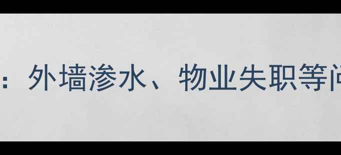 图片 临沂南坊二手房业主集体维权：外墙渗水、物业失职等问题频发，购房者如何避坑？2