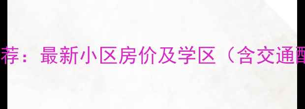 图片 临沂河东二手房推荐：最新小区房价及学区（含交通配套与购房指南）2
