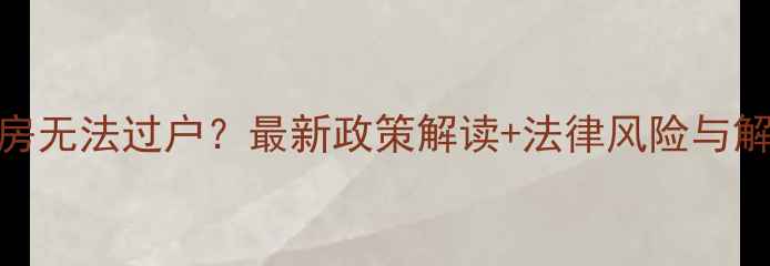 图片 临泉二手房无法过户？最新政策解读+法律风险与解决全攻略