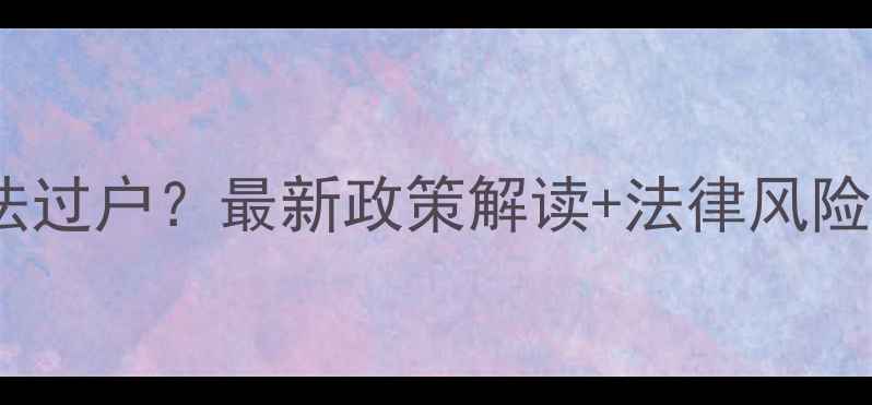 图片 临泉二手房无法过户？最新政策解读+法律风险与解决全攻略1