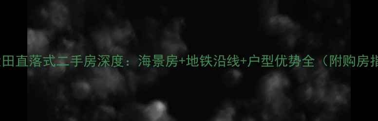 图片 临海大田直落式二手房深度：海景房+地铁沿线+户型优势全（附购房指南）2