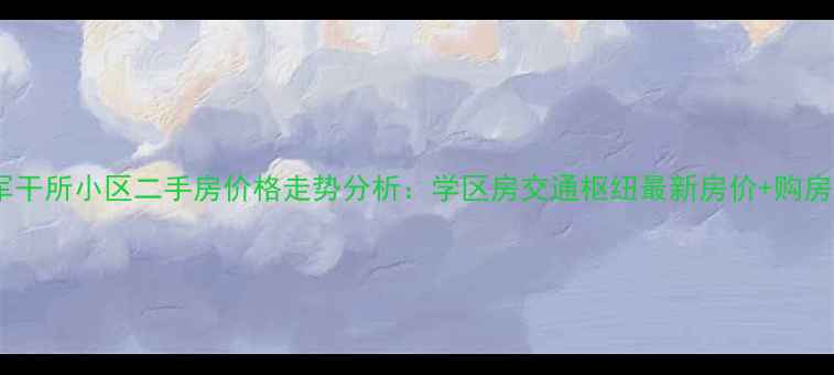 图片 临淄军干所小区二手房价格走势分析：学区房交通枢纽最新房价+购房攻略1