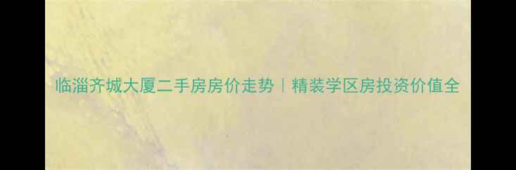 图片 临淄齐城大厦二手房房价走势｜精装学区房投资价值全